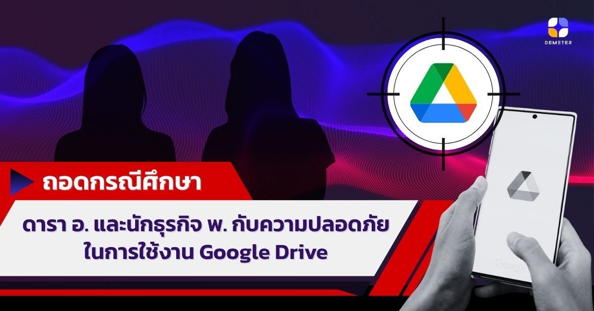ถอดกรณีศึกษาเคส ดารา อ. และนักธุรกิจ พ. กับความปลอดภัยในการใช้งาน Google Drive