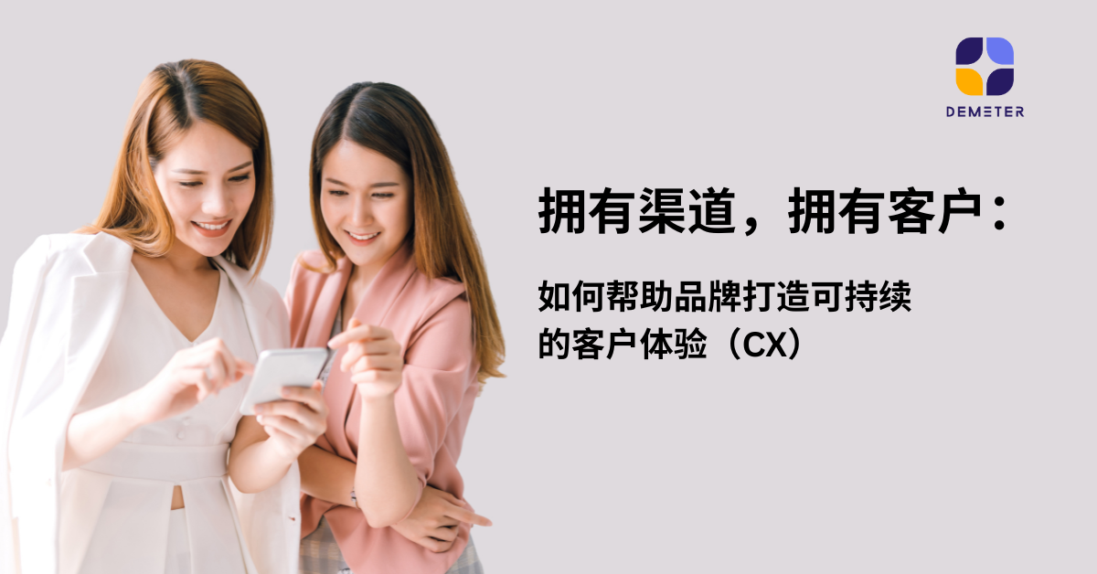 拥有渠道,拥有客户:如何帮助品牌打造可持续的客户体验(CX)